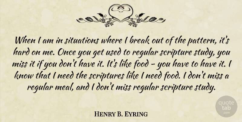 Henry B. Eyring Quote About Food, Hard, Miss, Regular, Scripture: When I Am In Situations...