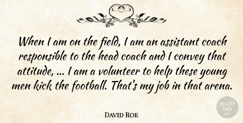 David Roe Quote About Assistant, Coach, Convey, Head, Help: When I Am On The...