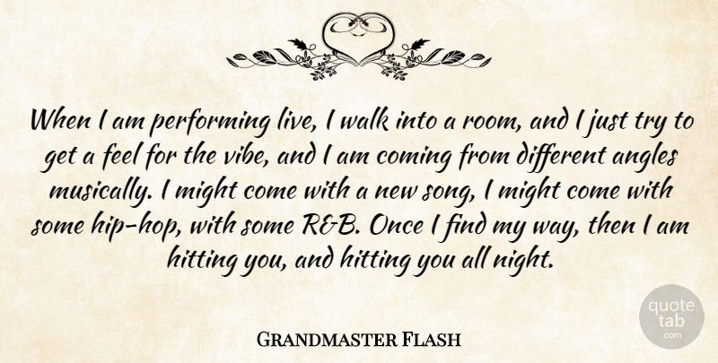 Grandmaster Flash Quote About Angles, Coming, Hitting, Might, Performing: When I Am Performing Live...