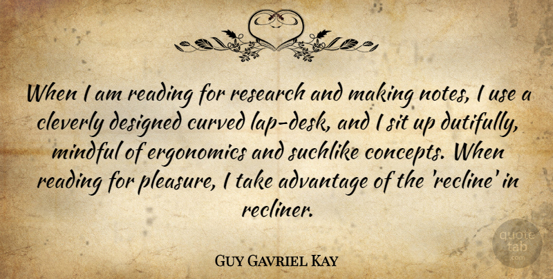 Guy Gavriel Kay Quote About Designed, Mindful, Sit: When I Am Reading For...