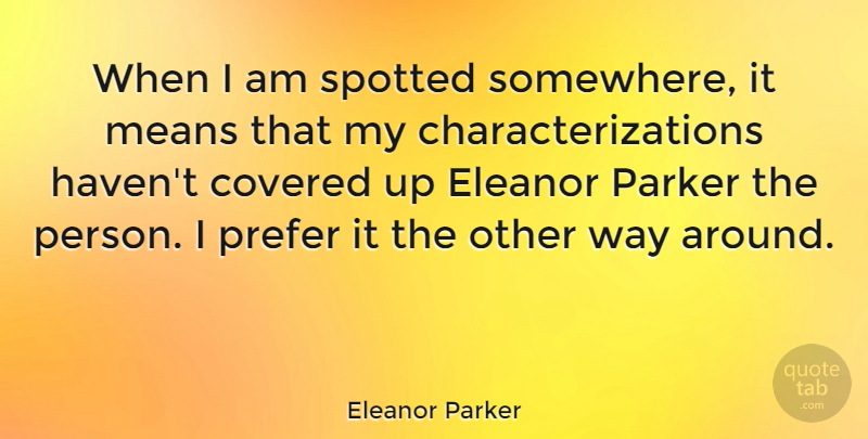Eleanor Parker Quote About Covered, Means: When I Am Spotted Somewhere...