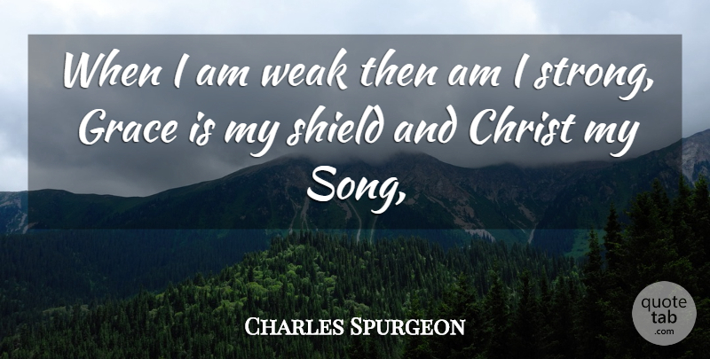 Charles Spurgeon Quote About Song, Strong, Grace: When I Am Weak Then...