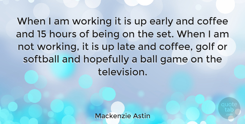 Mackenzie Astin Quote About Softball, Coffee, Golf: When I Am Working It...