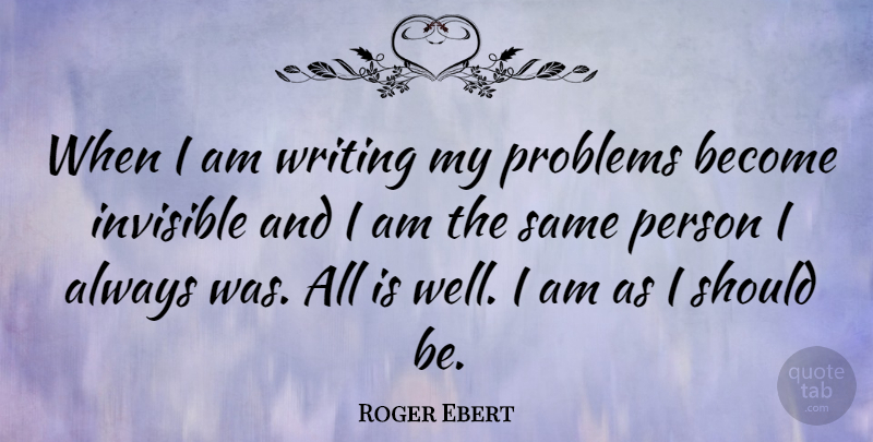 Roger Ebert Quote About Writing, Problem, Invisible: When I Am Writing My...