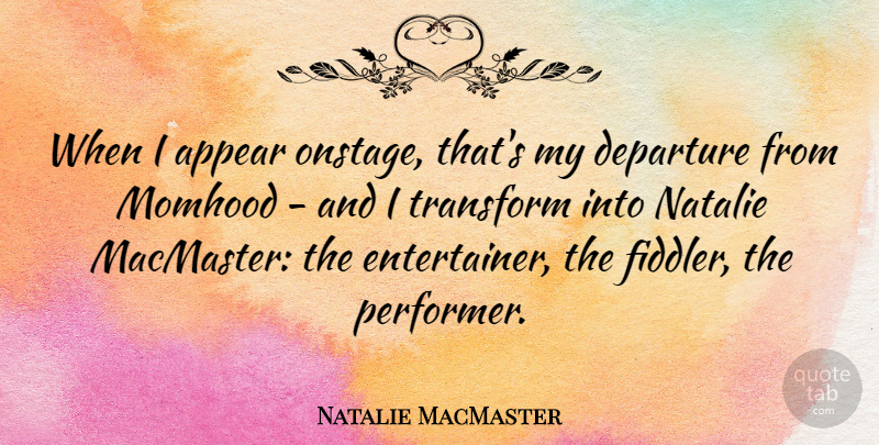 Natalie MacMaster Quote About Departure, Performers, Entertainers: When I Appear Onstage Thats...
