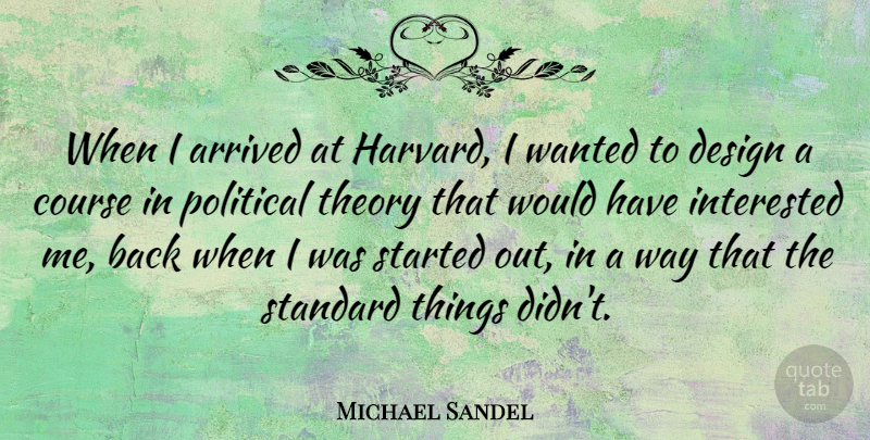 Michael Sandel Quote About Design, Political, Back When: When I Arrived At Harvard...