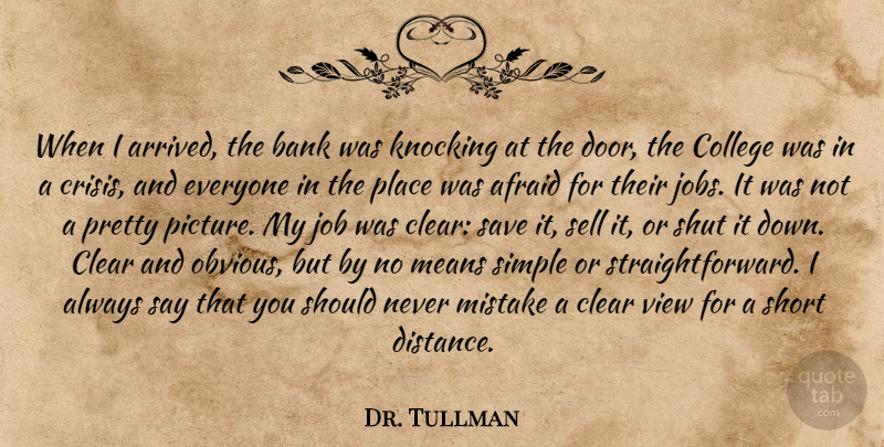 Dr. Tullman Quote About Afraid, Bank, Clear, College, Job: When I Arrived The Bank...