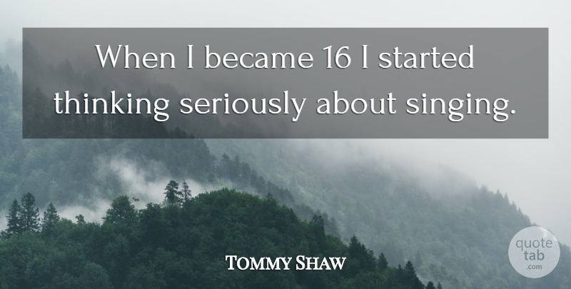 Tommy Shaw Quote About Thinking, Singing: When I Became 16 I...