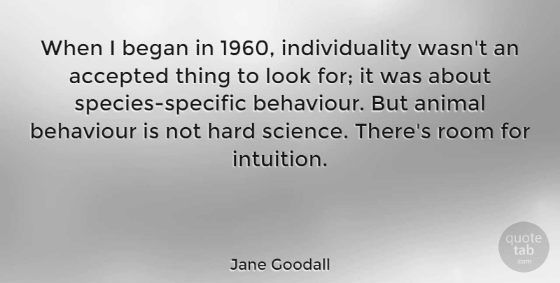 Jane Goodall Quote About Animal, Individuality, Intuition: When I Began In 1960...