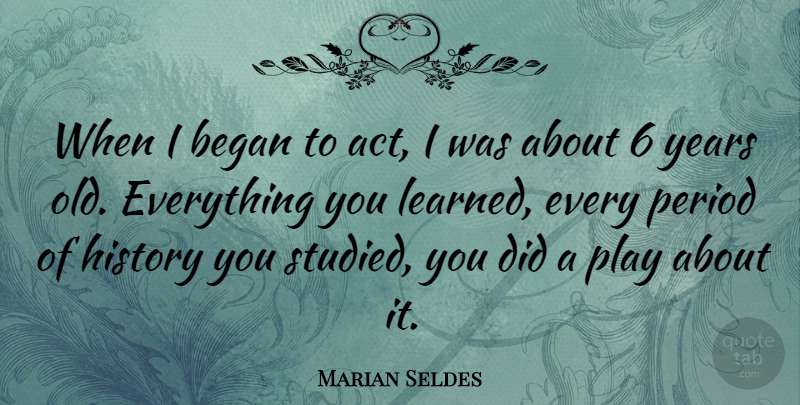 Marian Seldes Quote About Began, History, Period: When I Began To Act...
