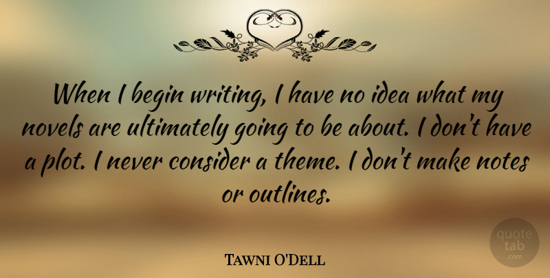 Tawni O'Dell Quote About Consider, Novels, Ultimately: When I Begin Writing I...