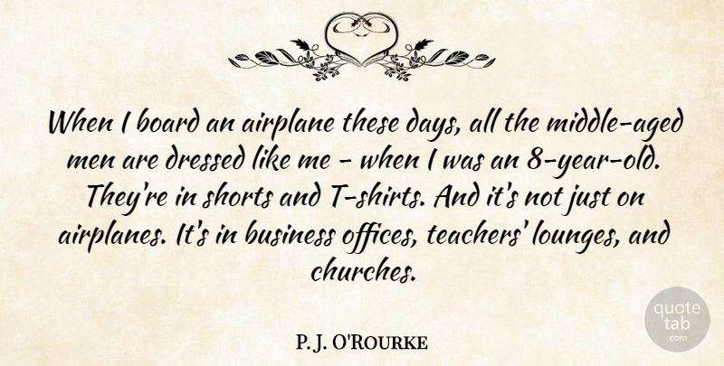 P. J. O'Rourke Quote About Board, Business, Dressed, Men, Shorts: When I Board An Airplane...