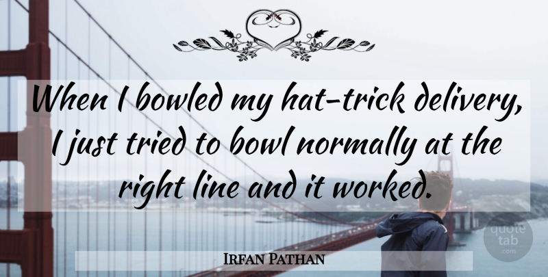 Irfan Pathan Quote About Bowl, Line, Normally, Tried: When I Bowled My Hat...