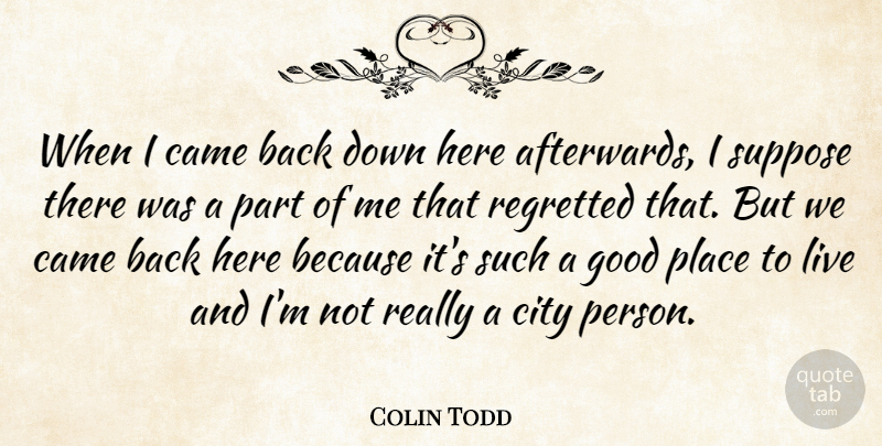 Colin Todd Quote About Came, City, Good, Regretted, Suppose: When I Came Back Down...