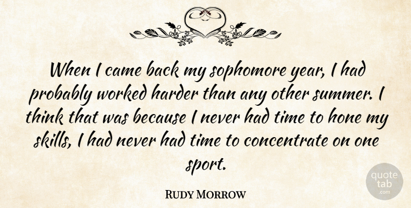 Rudy Morrow Quote About Came, Harder, Hone, Sophomore, Time: When I Came Back My...