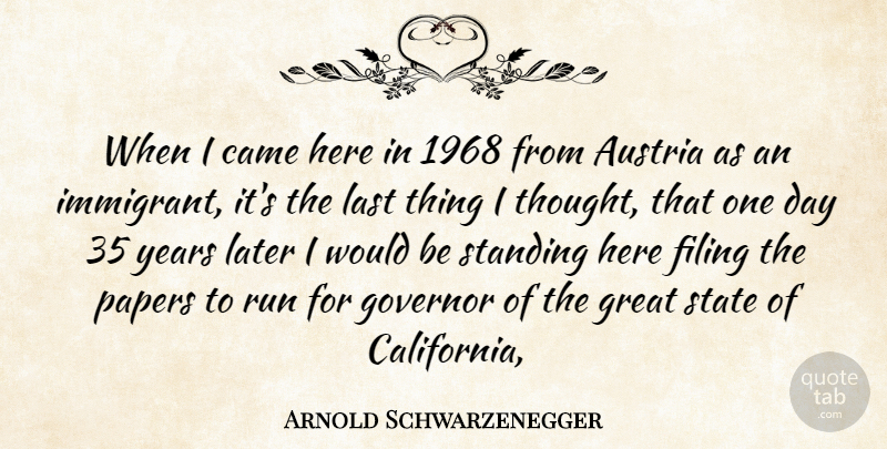 Arnold Schwarzenegger Quote About Came, Filing, Governor, Great, Last: When I Came Here In...