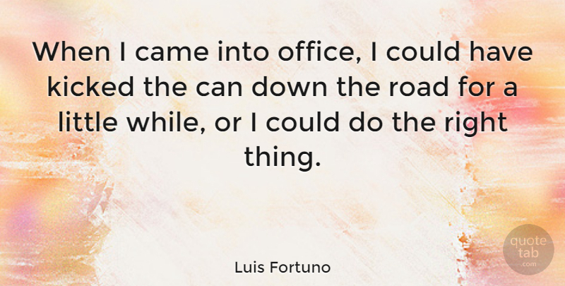 Luis Fortuno Quote About Office, Littles, Down The Road: When I Came Into Office...