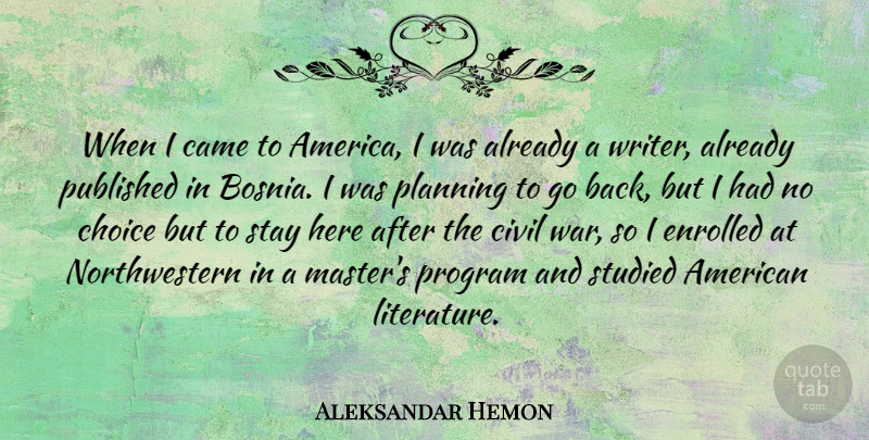 Aleksandar Hemon Quote About War, America, Choices: When I Came To America...
