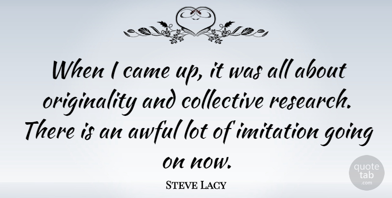Steve Lacy Quote About Awful, Research, Originality: When I Came Up It...