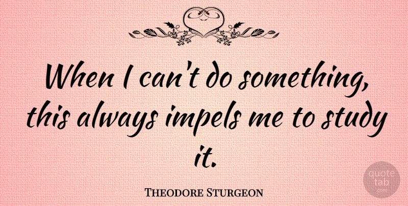 Theodore Sturgeon Quote About Study, I Can: When I Cant Do Something...