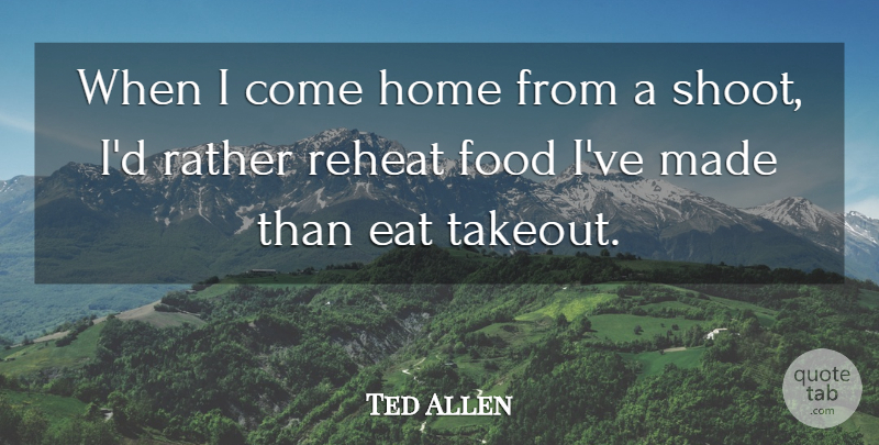 Ted Allen Quote About Home, Coming Home, Made: When I Come Home From...