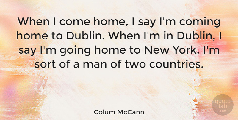 Colum McCann Quote About Home, Man, Sort: When I Come Home I...
