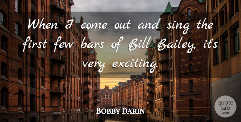 Bobby Darin Quote About Firsts, Bars, Bills: When I Come Out And...