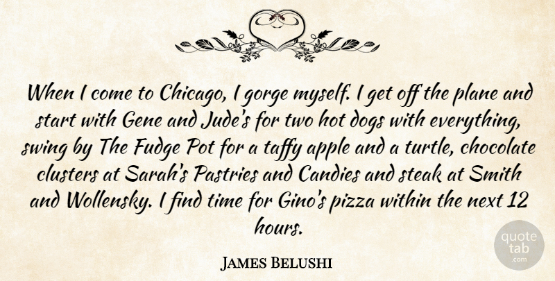 James Belushi Quote About Apple, Chocolate, Clusters, Dogs, Gene: When I Come To Chicago...