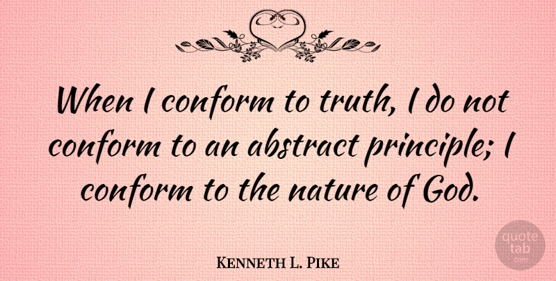 Kenneth L. Pike Quote About Abstract, American Sociologist, Conform, God, Nature: When I Conform To Truth...