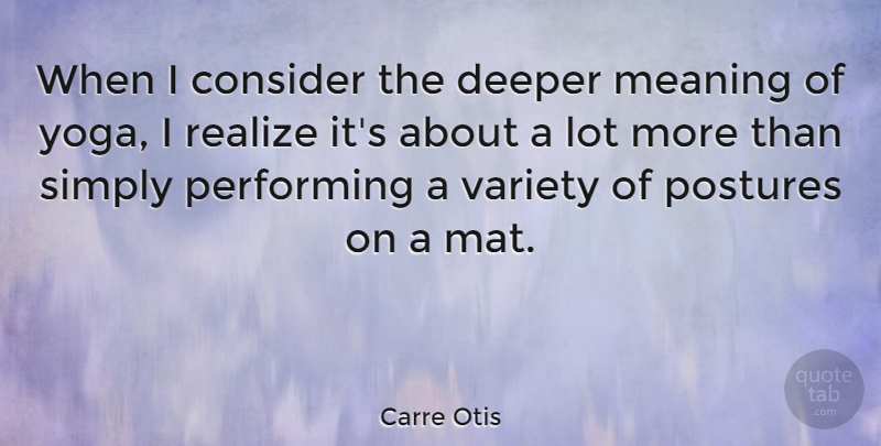 Carre Otis Quote About Yoga, Realizing, Posture: When I Consider The Deeper...