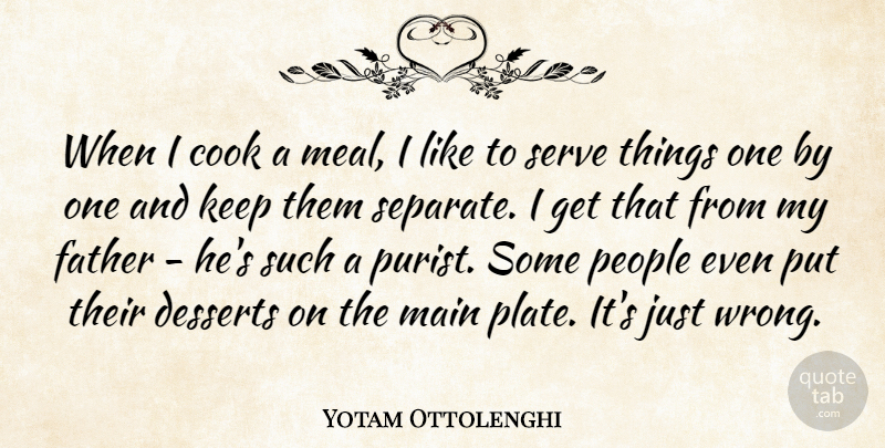 Yotam Ottolenghi Quote About Cook, Desserts, Father, Main, People: When I Cook A Meal...