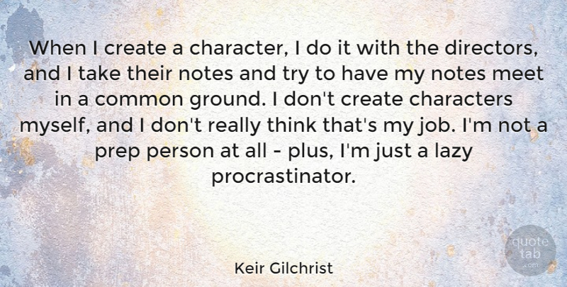 Keir Gilchrist Quote About Characters, Common, Meet, Notes, Prep: When I Create A Character...