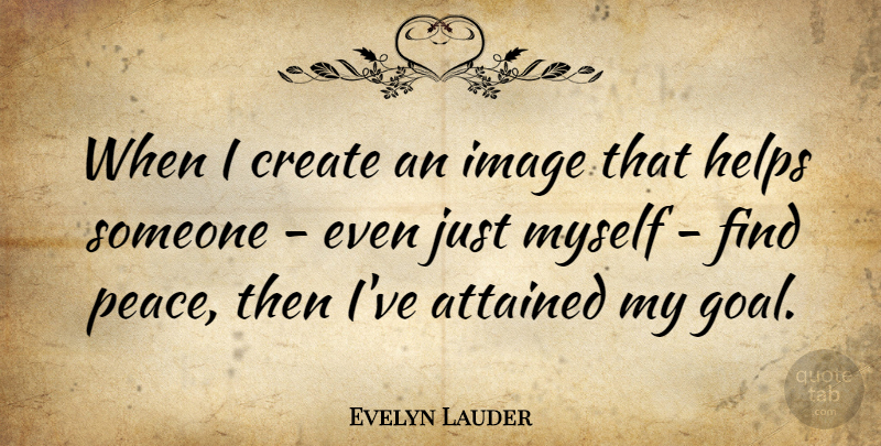 Evelyn Lauder Quote About Goal, Helping, Finding Peace: When I Create An Image...