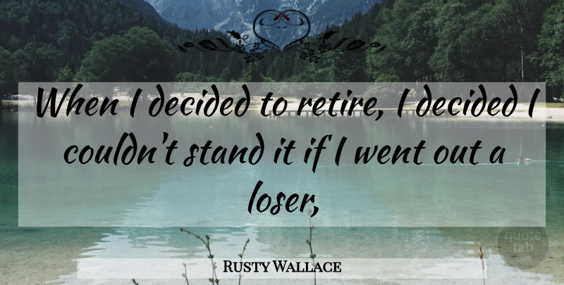 Rusty Wallace Quote About Decided, Stand: When I Decided To Retire...