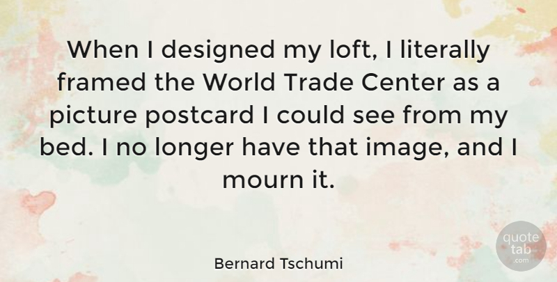 Bernard Tschumi Quote About Designed, Literally, Longer, Mourn, Trade: When I Designed My Loft...
