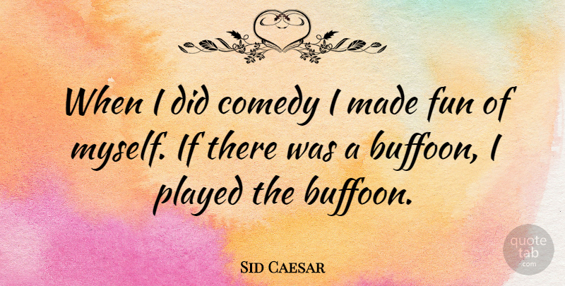 Sid Caesar Quote About Fun, Comedy, Made: When I Did Comedy I...