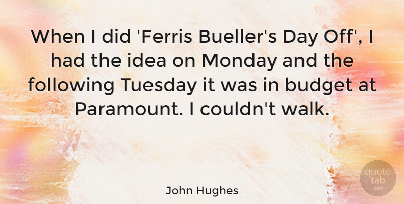 John Hughes Quote About Monday, Ideas, Tuesday: When I Did Ferris Buellers...