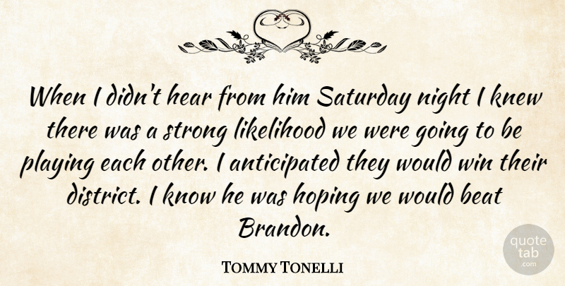 Tommy Tonelli Quote About Beat, Hear, Hoping, Knew, Likelihood: When I Didnt Hear From...