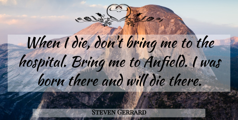 Steven Gerrard Quote About Anfield, Born, Dies: When I Die Dont Bring...