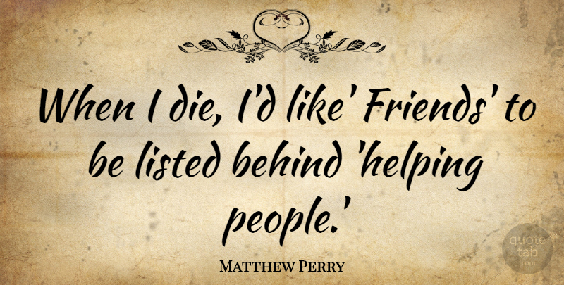 Matthew Perry Quote About People, Helping, Behinds: When I Die Id Like...
