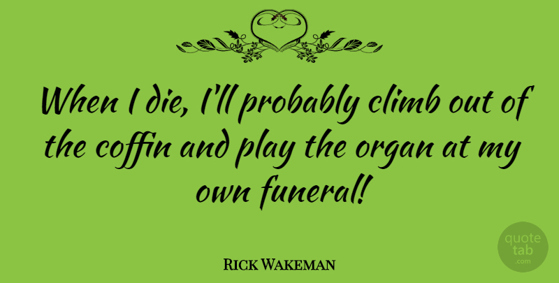 Rick Wakeman Quote About Play, Hiking, Funeral: When I Die Ill Probably...