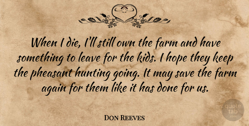 Don Reeves Quote About Again, Farm, Hope, Hunting, Leave: When I Die Ill Still...