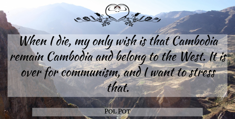 Pol Pot Quote About Stress, Wish, Want: When I Die My Only...
