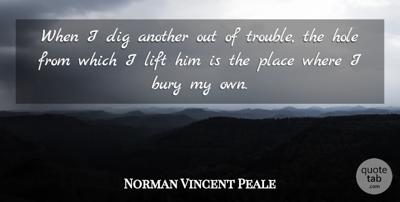 Norman Vincent Peale Quote About Trouble, Holes, Lifts: When I Dig Another Out...