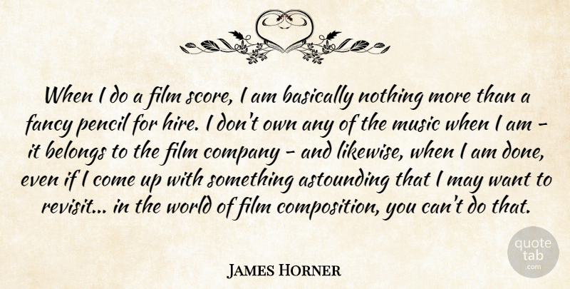 James Horner Quote About Astounding, Basically, Belongs, Fancy, Music: When I Do A Film...