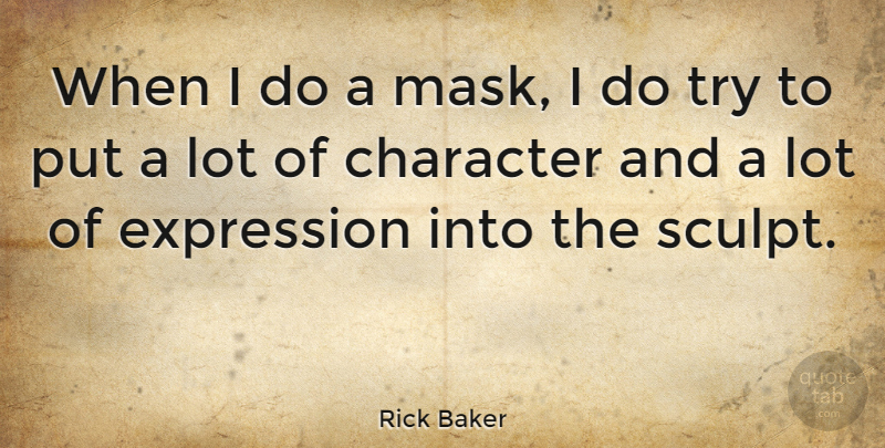 Rick Baker Quote About Character, Expression, Trying: When I Do A Mask...