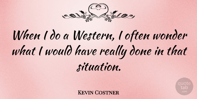 Kevin Costner Quote About Done, Wonder, Situation: When I Do A Western...