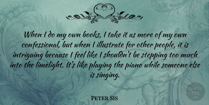 Peter Sis Quote About Illustrate, Intriguing, Playing, Stepping: When I Do My Own...