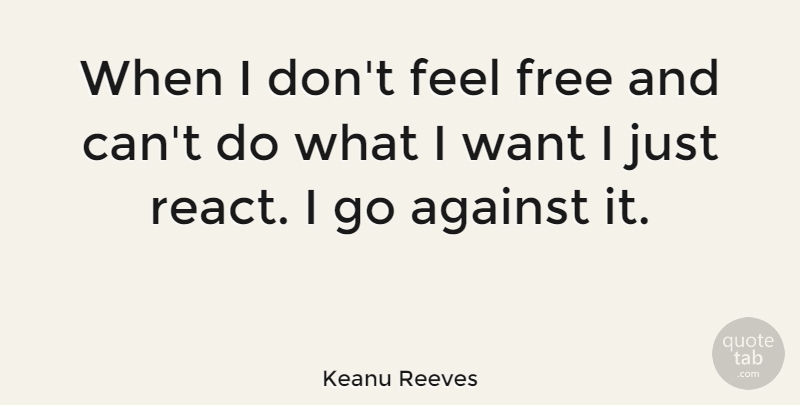Keanu Reeves Quote About Want, Feels: When I Dont Feel Free...
