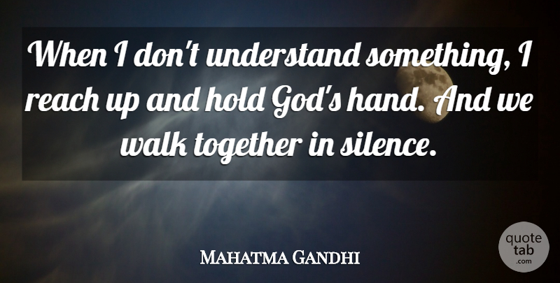 Mahatma Gandhi Quote About Hands, Silence, Together: When I Dont Understand Something...